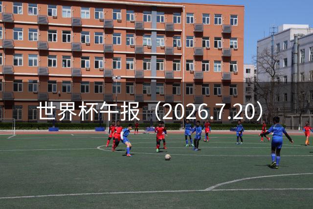 世界杯午报（2026.7.20）