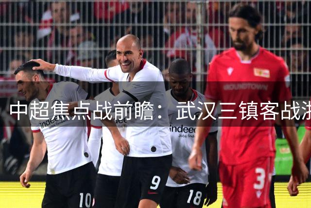 中超焦点战前瞻：武汉三镇客战浙江，球迷观赛指南一览