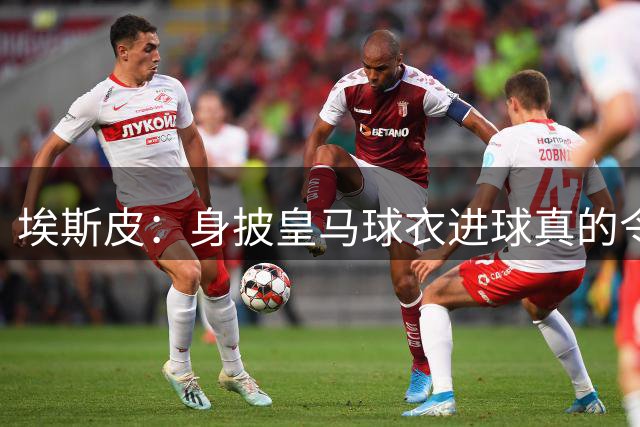 埃斯皮：身披皇马球衣进球真的令人难以置信 我的压力释放了不少