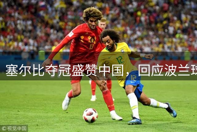 塞尔比夺冠盛赞中国，回应波兰球星负面评价