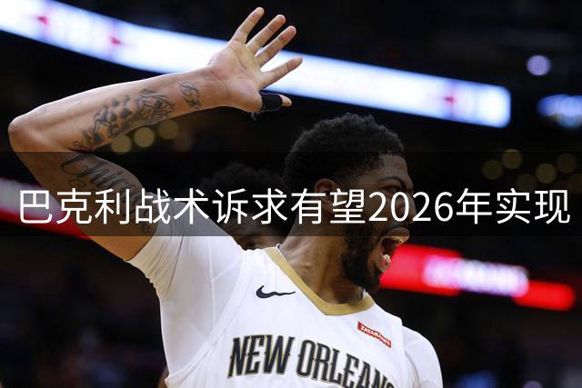 巴克利战术诉求有望2026年实现 老鹰新帅成关键变量