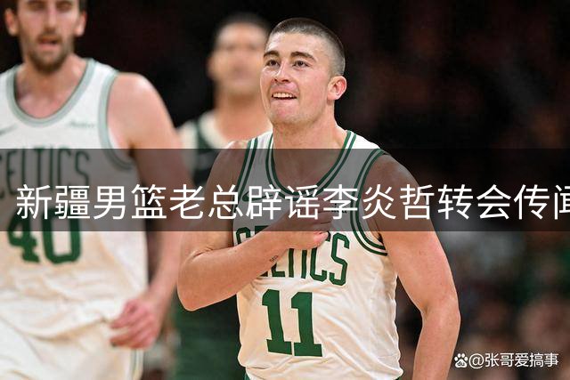 新疆男篮老总辟谣李炎哲转会传闻