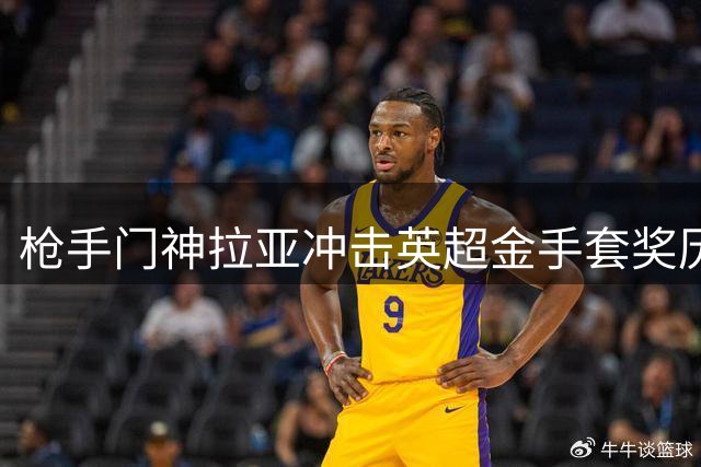 枪手门神拉亚冲击英超金手套奖历史纪录