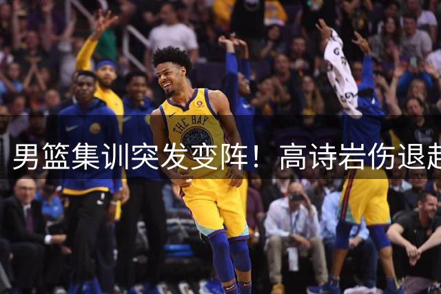 男篮集训突发变阵！高诗岩伤退赴美治疗 胡明轩紧急入替备战亚预赛