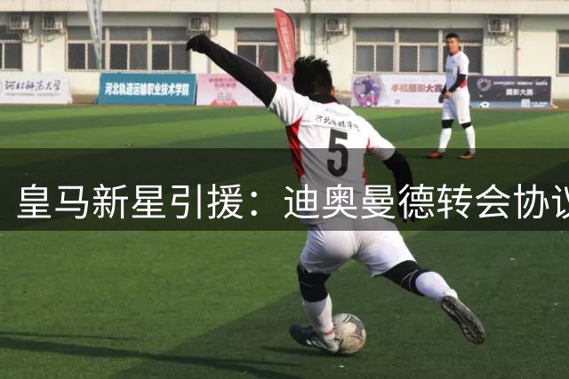 皇马新星引援：迪奥曼德转会协议即将敲定，西甲豪门再下一城！