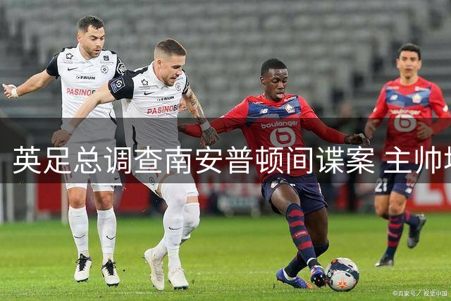 英足总调查南安普顿间谍案 主帅埃克特面临禁赛风险
