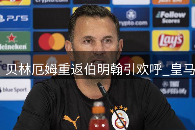 贝林厄姆重返伯明翰引欢呼 皇马中场观战老东家友谊赛